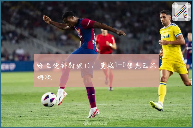 哈兰德补射破门，曼城1-0领先西汉姆联