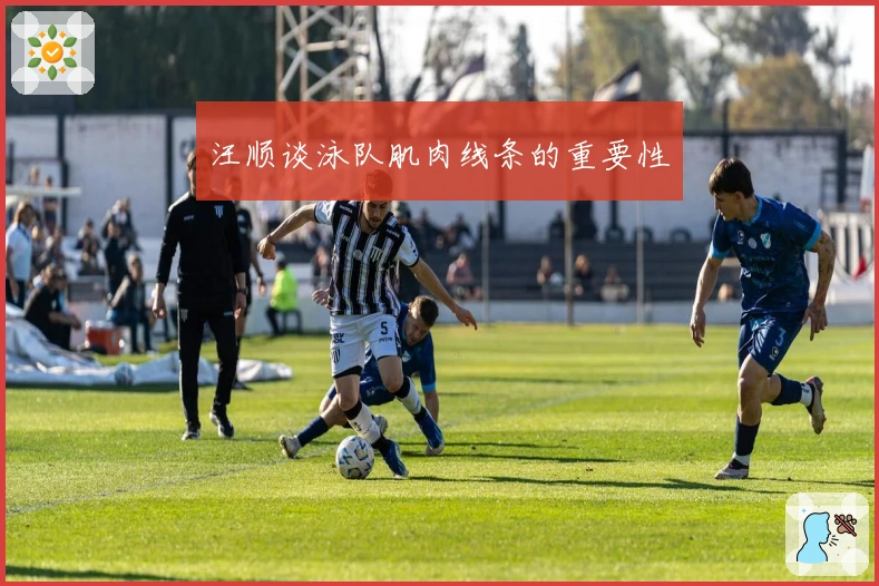 汪顺谈泳队肌肉线条的重要性