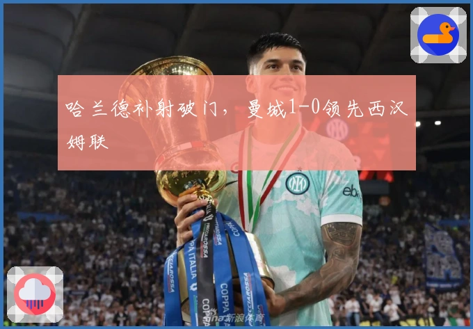 哈兰德补射破门，曼城1-0领先西汉姆联