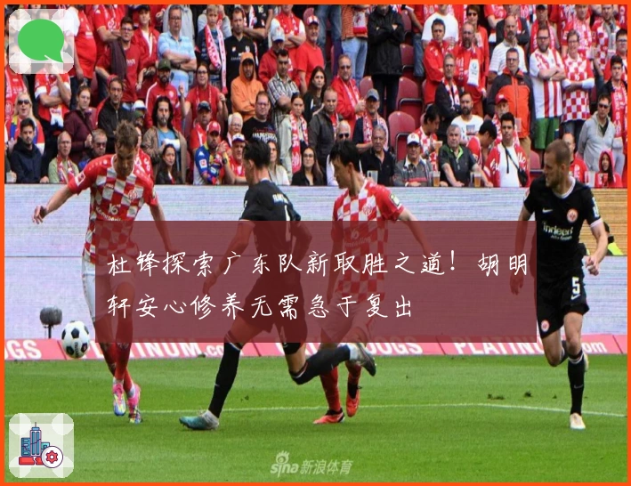 杜锋探索广东队新取胜之道！胡明轩安心修养无需急于复出